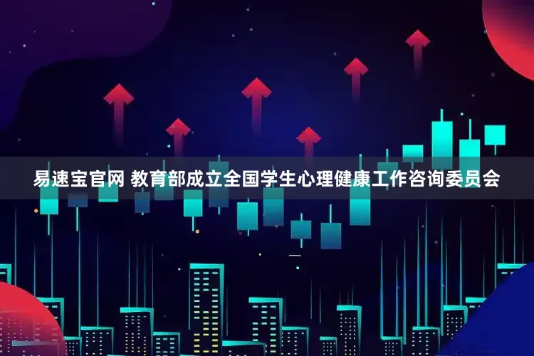 易速宝官网 教育部成立全国学生心理健康工作咨询委员会