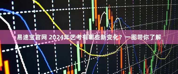 易速宝官网 2024年艺考有哪些新变化？一图带你了解