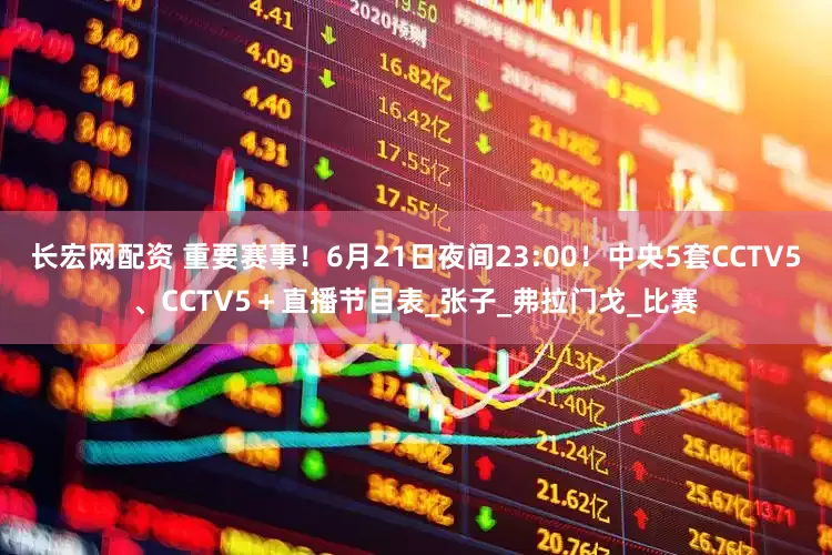 长宏网配资 重要赛事！6月21日夜间23:00！中央5套CCTV5、CCTV5＋直播节目表_张子_弗拉门戈_比赛