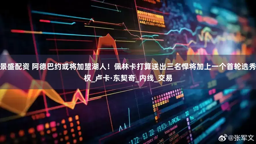 景盛配资 阿德巴约或将加盟湖人！佩林卡打算送出三名悍将加上一个首轮选秀权_卢卡·东契奇_内线_交易