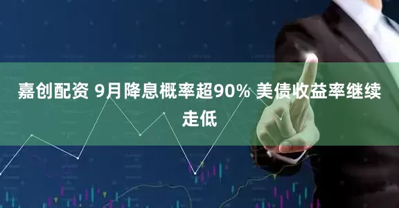 嘉创配资 9月降息概率超90% 美债收益率继续走低