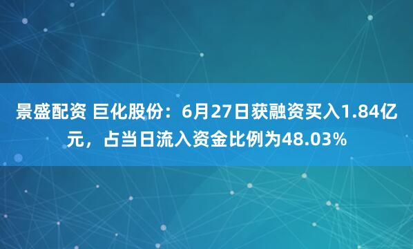 景盛配资 巨化股份：6月27日获融资买入1.84亿元，占当日流入资金比例为48.03%