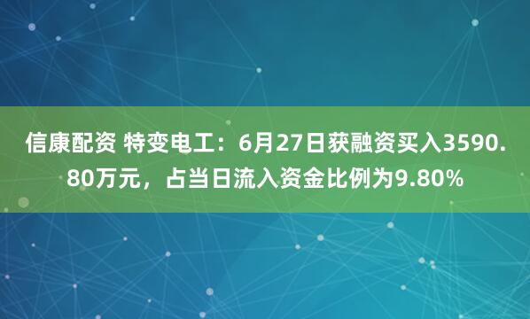 信康配资 特变电工：6月27日获融资买入3590.80万元，占当日流入资金比例为9.80%