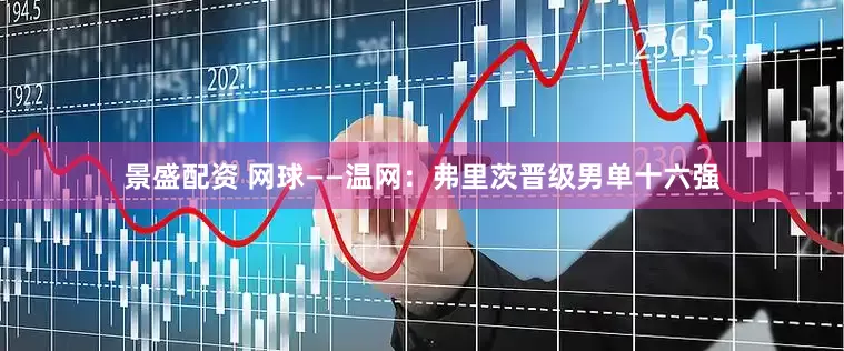 景盛配资 网球——温网：弗里茨晋级男单十六强