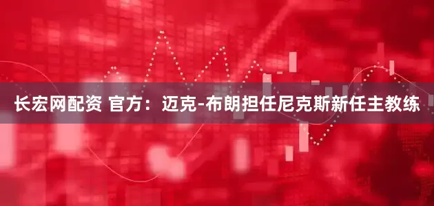 长宏网配资 官方：迈克-布朗担任尼克斯新任主教练