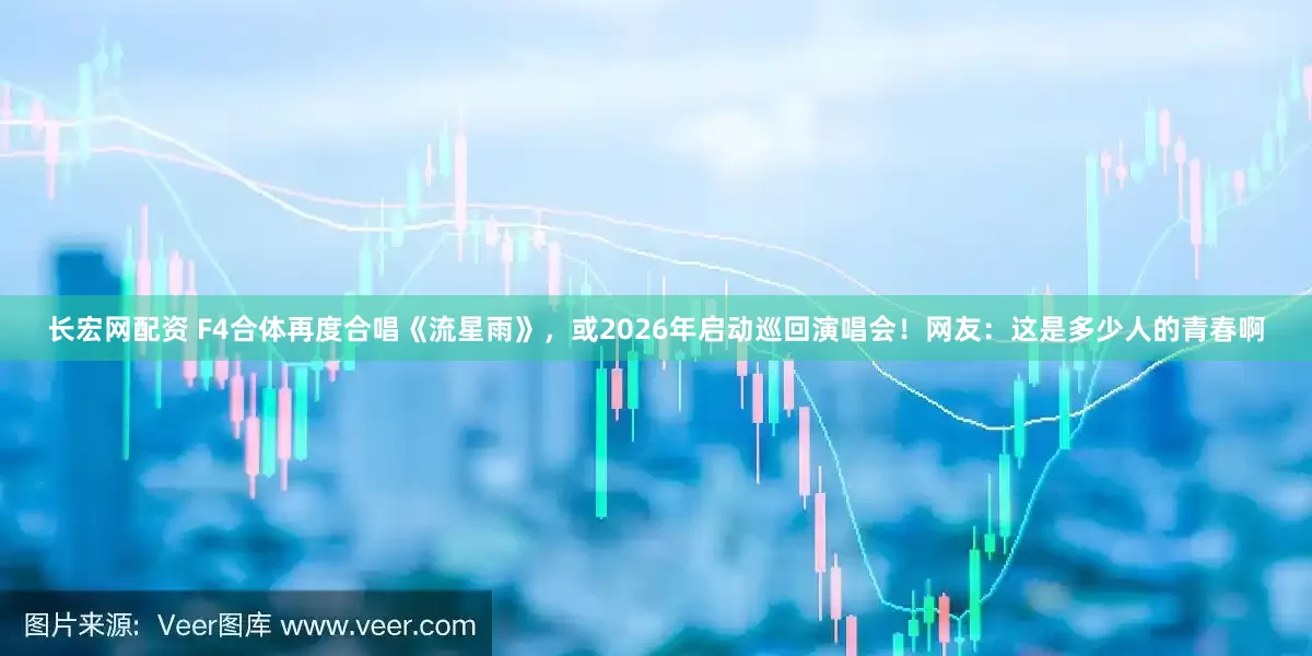 长宏网配资 F4合体再度合唱《流星雨》，或2026年启动巡回演唱会！网友：这是多少人的青春啊