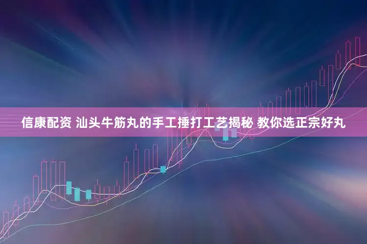 信康配资 汕头牛筋丸的手工捶打工艺揭秘 教你选正宗好丸