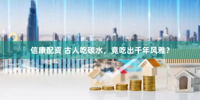 信康配资 古人吃碳水，竟吃出千年风雅？